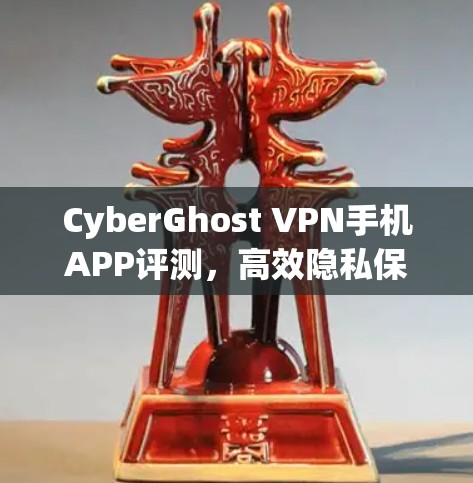 CyberGhost VPN手机APP评测,高效隐私保护你的数据安全