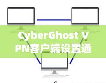 CyberGhost VPN客户端设置通常很简单,但可能会有一些具体的步骤,具体取决于你的需求和网络环境。以下是一个通用的CyberGhost VPN客户端设置指南