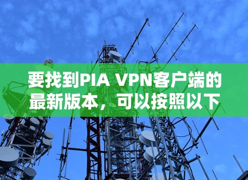 要找到PIA VPN客户端的最新版本，可以按照以下步骤操作