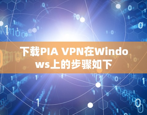 下载PIA VPN在Windows上的步骤如下