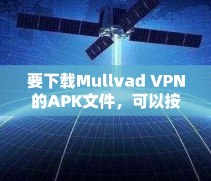 要下载Mullvad VPN的APK文件,可以按照以下步骤操作 要下载Mullvad VPN的APK文件,可以按照以下步骤操作