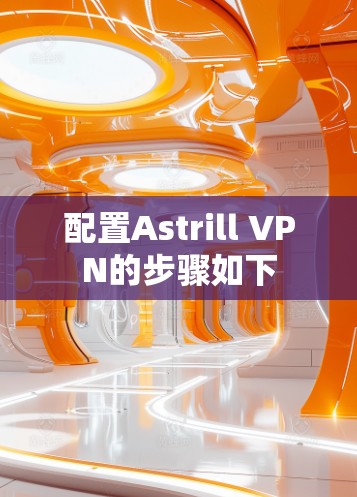 配置Astrill VPN的步骤如下