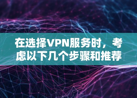在选择VPN服务时，考虑以下几个步骤和推荐