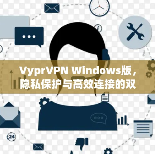 VyprVPN Windows版，隐私保护与高效连接的双重保障