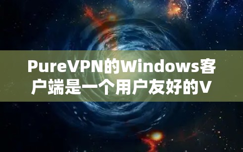 PureVPN的Windows客户端是一个用户友好的VPN应用程序，允许用户通过简单的操作连接到VPN服务器以确保网络安全和隐私。以下是使用PureVPN Windows客户端的基本步骤和信息