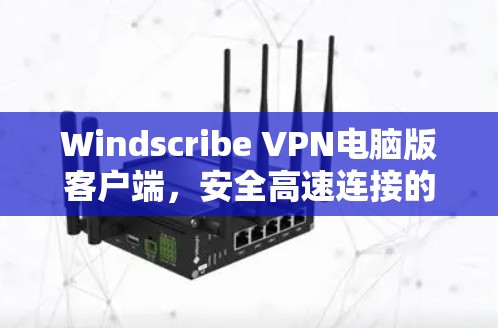 Windscribe VPN电脑版客户端，安全高速连接的完美选择