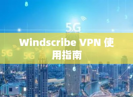 Windscribe VPN 使用指南