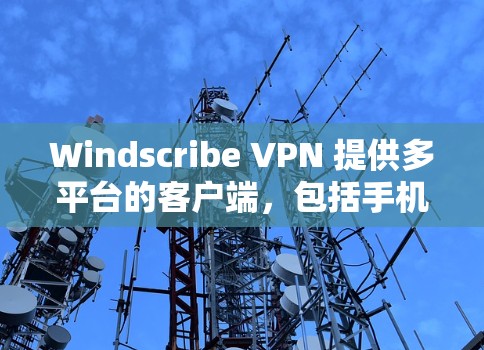 Windscribe VPN 提供多平台的客户端,包括手机客户端。以下是 Windscribe VPN 的手机客户端下载和使用方法