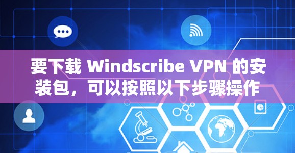 要下载 Windscribe VPN 的安装包，可以按照以下步骤操作