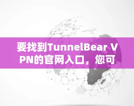 要找到TunnelBear VPN的官网入口,您可以按照以下步骤操作