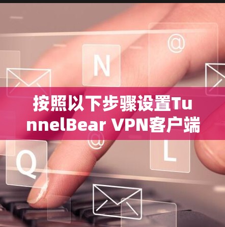 按照以下步骤设置TunnelBear VPN客户端