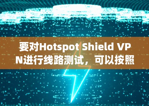 要对Hotspot Shield VPN进行线路测试，可以按照以下步骤进行