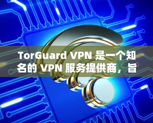 TorGuard VPN 是一个知名的 VPN 服务提供商,旨在为用户提供安全、隐私保护和匿名访问互联网的服务。以下是 TorGuard VPN 的一些主要特点和功能 TorGuard VPN 是一个知名的 VPN 服务提供商,旨在为用户提供安全、隐私保护和匿名访问互联网的服务。以下是 TorGuard VPN 的一些主要特点和功能