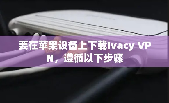 要在苹果设备上下载Ivacy VPN,遵循以下步骤