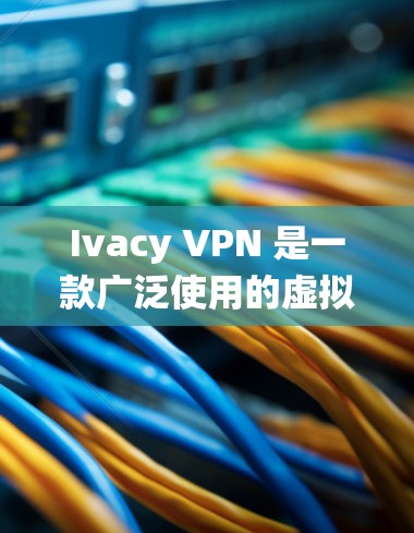 Ivacy VPN 是一款广泛使用的虚拟专用网络（VPN）服务，旨在为用户提供匿名和安全的网络连接。它的电脑版客户端可以在大多数操作系统上运行，包括 Windows 和 macOS