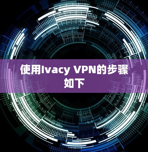 使用Ivacy VPN的步骤如下 使用Ivacy VPN的步骤如下