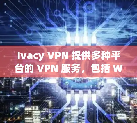 Ivacy VPN 提供多种平台的 VPN 服务，包括 Windows、macOS、iOS 和 Android。要安装 Ivacy VPN，请按照以下步骤操作
