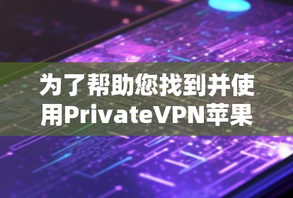 为了帮助您找到并使用PrivateVPN苹果版APP，以下是一步步的指南