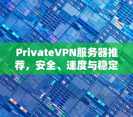 PrivateVPN服务器推荐，安全、速度与稳定并存