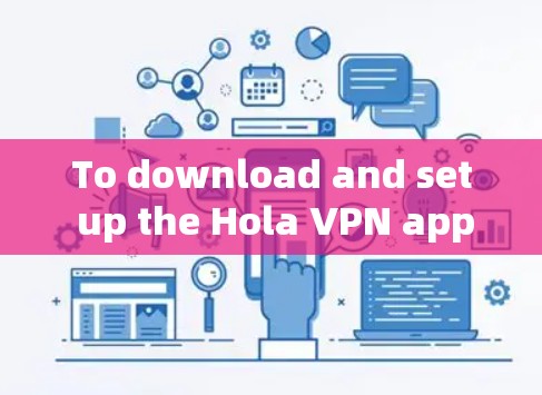 To download and set up the Hola VPN app on your Android device,follow these organized steps: To download and set up the Hola VPN app on your Android device,follow these organized steps: