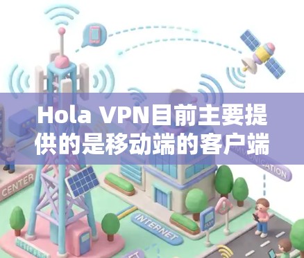 Hola VPN目前主要提供的是移动端的客户端，适用于安卓和iOS设备。对于电脑用户，通常需要通过网页端来使用Hola VPN服务。以下是使用Hola VPN在电脑上的步骤