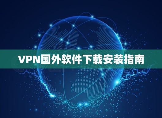 VPN国外软件下载安装指南 VPN国外软件下载安装指南