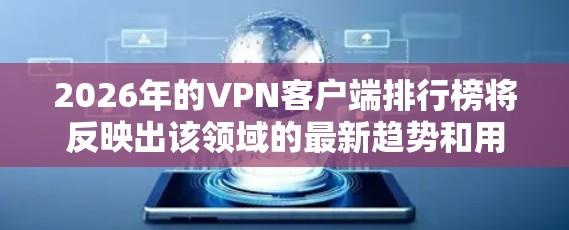 2026年的VPN客户端排行榜将反映出该领域的最新趋势和用户偏好。以下是对该排行榜的分析和排名 2026年的VPN客户端排行榜将反映出该领域的最新趋势和用户偏好。以下是对该排行榜的分析和排名