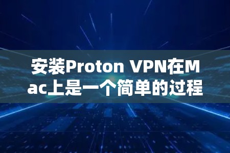 安装Proton VPN在Mac上是一个简单的过程,以下是详细的步骤指南 安装Proton VPN在Mac上是一个简单的过程,以下是详细的步骤指南