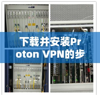 下载并安装Proton VPN的步骤如下 下载并安装Proton VPN的步骤如下