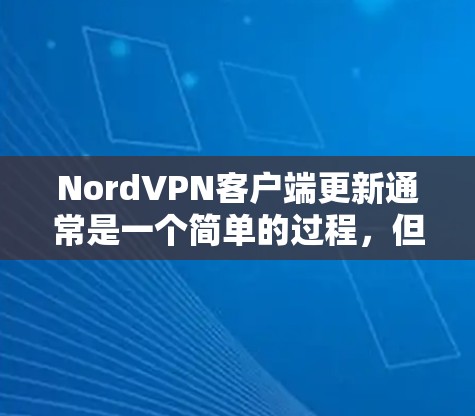 NordVPN客户端更新通常是一个简单的过程，但如果你遇到了问题，可以按照以下步骤进行解决