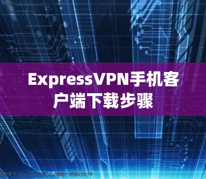 ExpressVPN手机客户端下载步骤