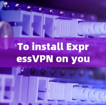 To install ExpressVPN on your Windows computer,follow these organized steps: