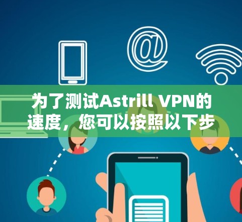 为了测试Astrill VPN的速度，您可以按照以下步骤进行