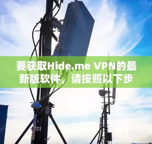 要获取Hide.me VPN的最新版软件，请按照以下步骤操作