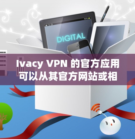 Ivacy VPN 的官方应用可以从其官方网站或相关应用商店下载。以下是下载链接的示例(注意,部分链接可能需要手动复制并访问)