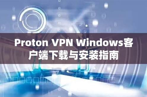 Proton VPN Windows客户端下载与安装指南