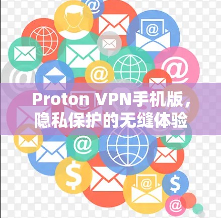 Proton VPN手机版,隐私保护的无缝体验