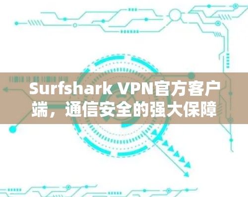 Surfshark VPN官方客户端,通信安全的强大保障 Surfshark VPN官方客户端,通信安全的强大保障