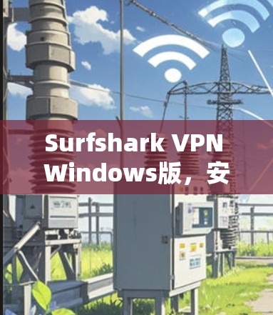 Surfshark VPN Windows版，安全隐私保护新选择