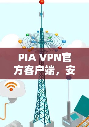 PIA VPN官方客户端，安全隐私保护新选择