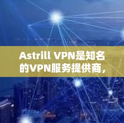 Astrill VPN是知名的VPN服务提供商,他们的官方客户端为用户提供了安全、稳定且高效的连接体验。以下是关于Astrill VPN官方客户端的一些详细信息和使用指南