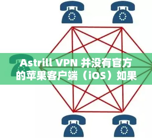 Astrill VPN 并没有官方的苹果客户端(iOS)如果你正在寻找一个支持苹果设备的VPN服务,建议选择那些提供iOS客户端的知名VPN服务提供商。以下是一些支持iOS设备的VPN服务推荐