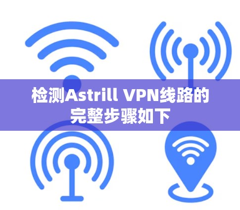 检测Astrill VPN线路的完整步骤如下
