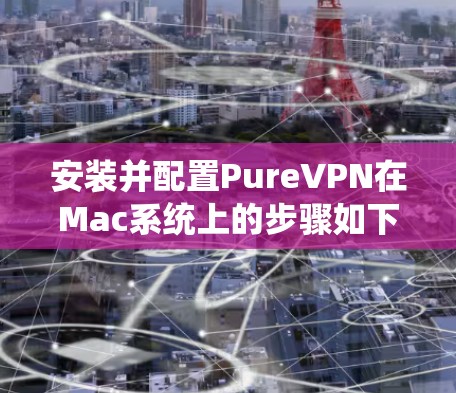 安装并配置PureVPN在Mac系统上的步骤如下