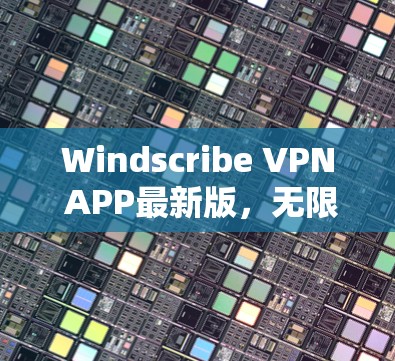 Windscribe VPN APP最新版，无限高速，安全隐私新标杆