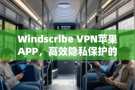 Windscribe VPN苹果APP，高效隐私保护的专业选择