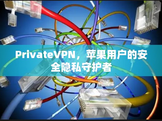 PrivateVPN,苹果用户的安全隐私守护者