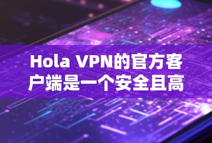 Hola VPN的官方客户端是一个安全且高效的工具，能够帮助用户匿名上网，保护隐私。以下是解决Hola VPN客户端常见问题的指南