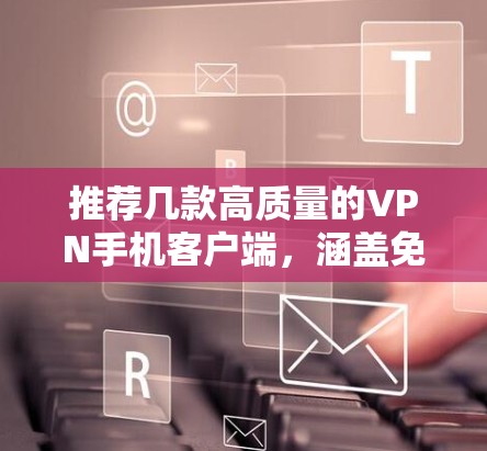 推荐几款高质量的VPN手机客户端,涵盖免费和付费选项,适合不同需求 推荐几款高质量的VPN手机客户端,涵盖免费和付费选项,适合不同需求