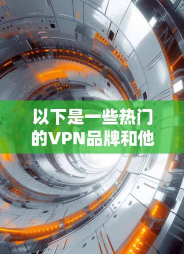 以下是一些热门的VPN品牌和他们的下载链接(请注意,部分品牌可能需要付费注册)